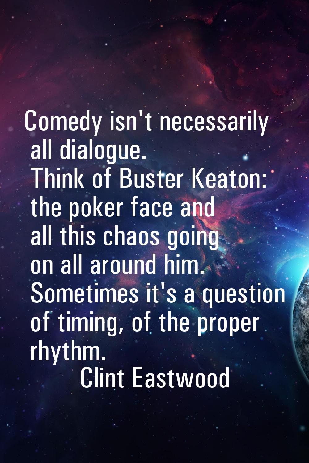Comedy isn't necessarily all dialogue. Think of Buster Keaton: the poker face and all this chaos go