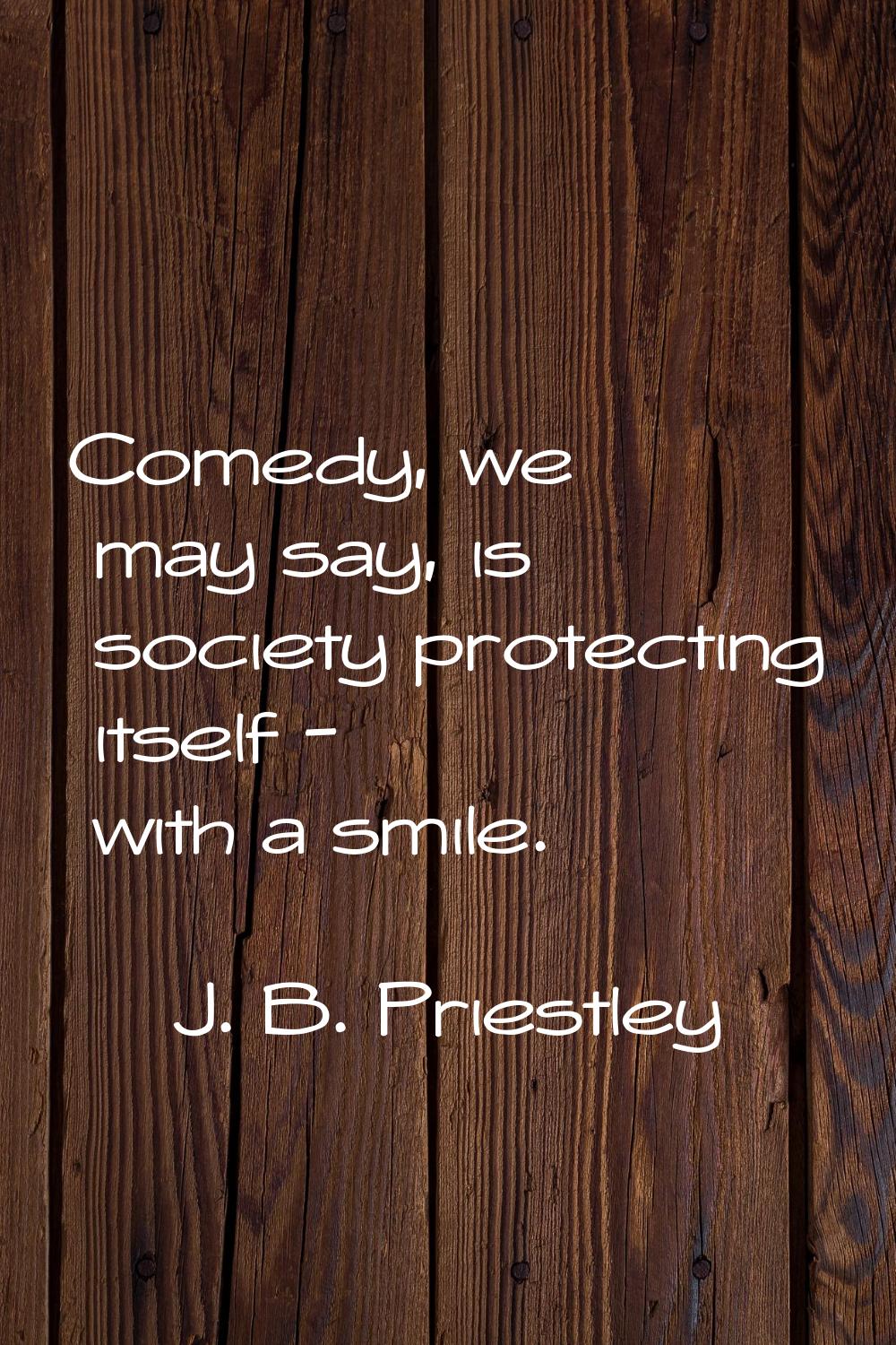 Comedy, we may say, is society protecting itself - with a smile.
