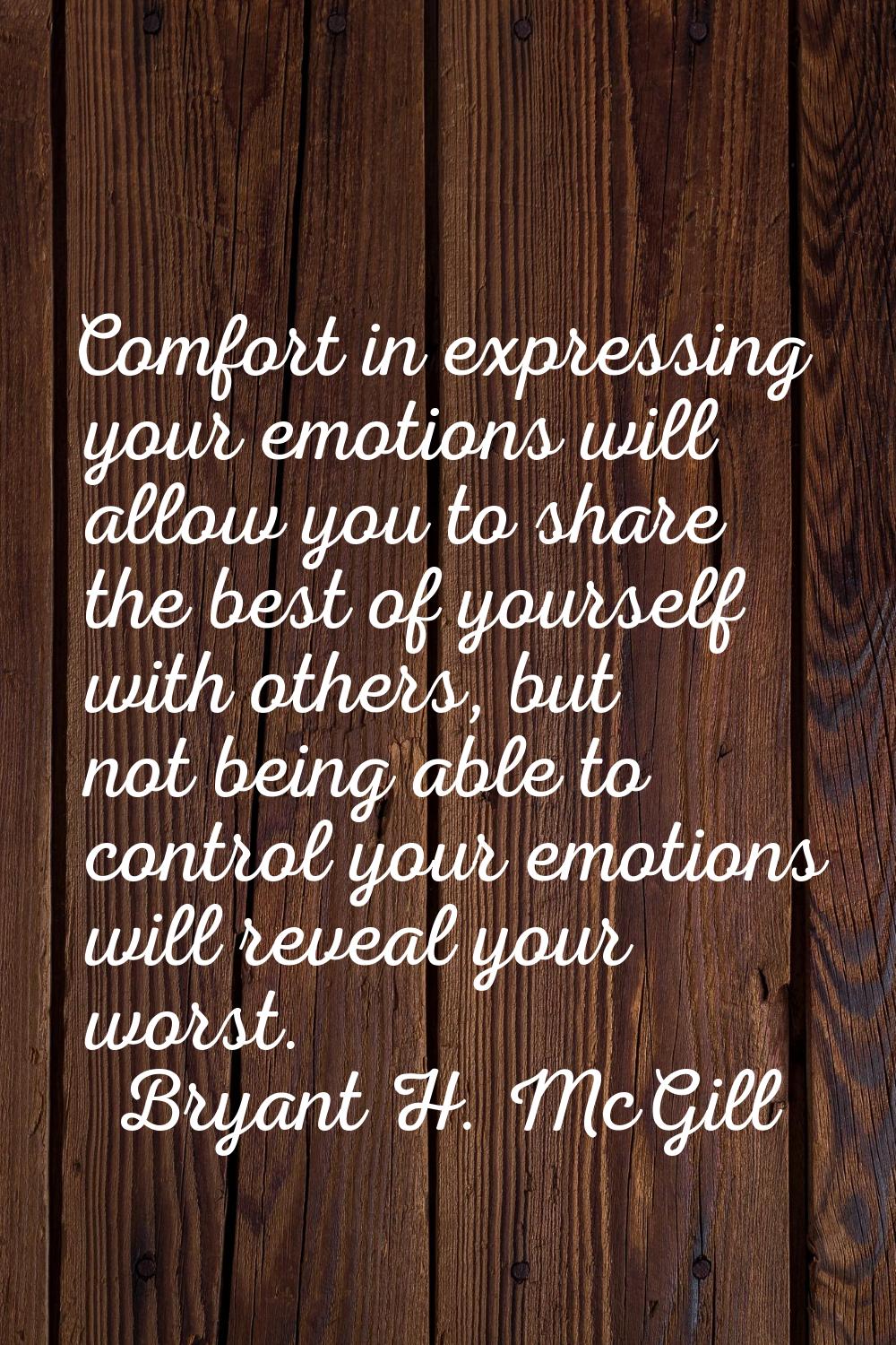 Comfort in expressing your emotions will allow you to share the best of yourself with others, but n
