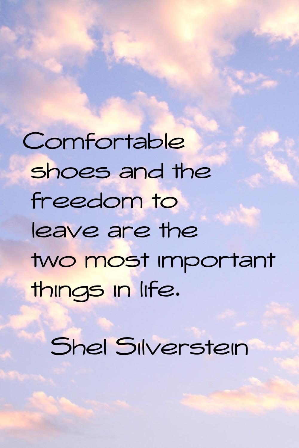 Comfortable shoes and the freedom to leave are the two most important things in life.