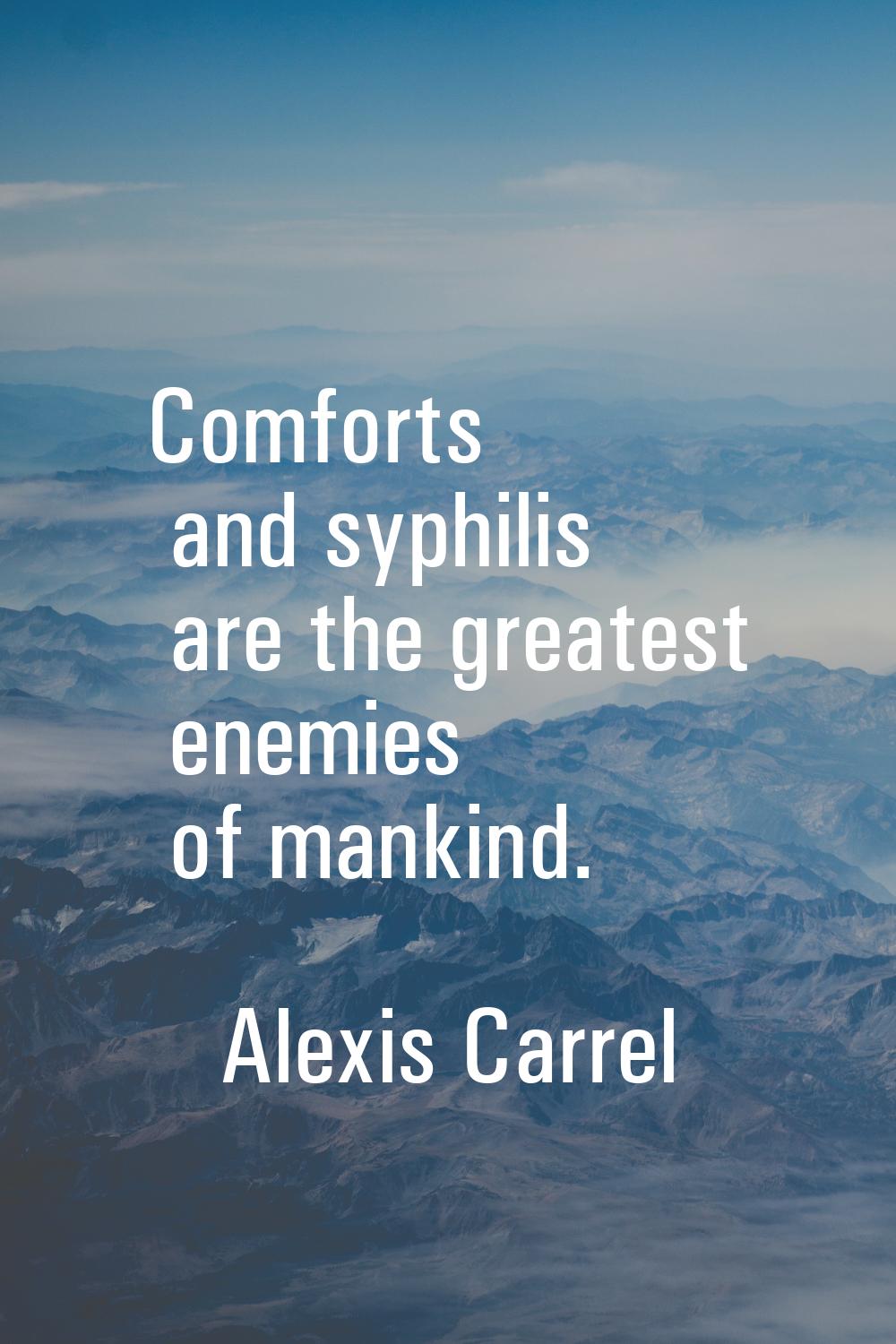 Comforts and syphilis are the greatest enemies of mankind.