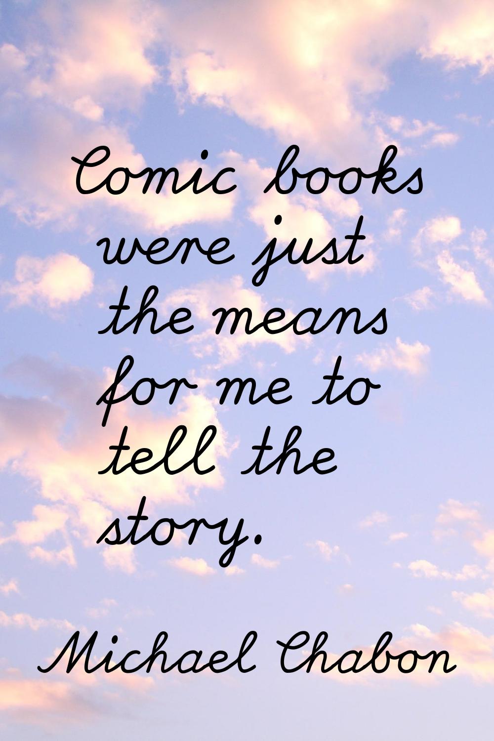 Comic books were just the means for me to tell the story.