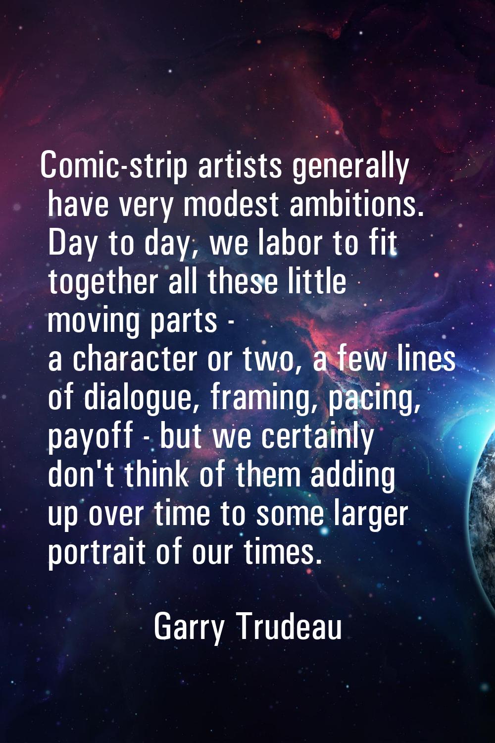 Comic-strip artists generally have very modest ambitions. Day to day, we labor to fit together all 