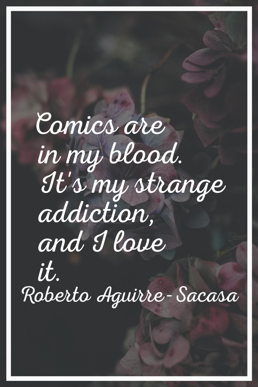 Comics are in my blood. It's my strange addiction, and I love it.