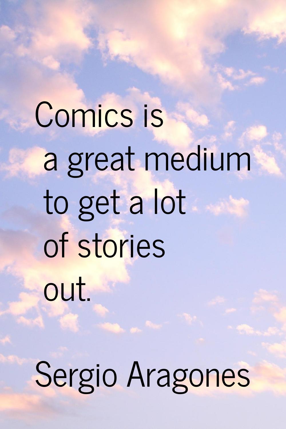 Comics is a great medium to get a lot of stories out.