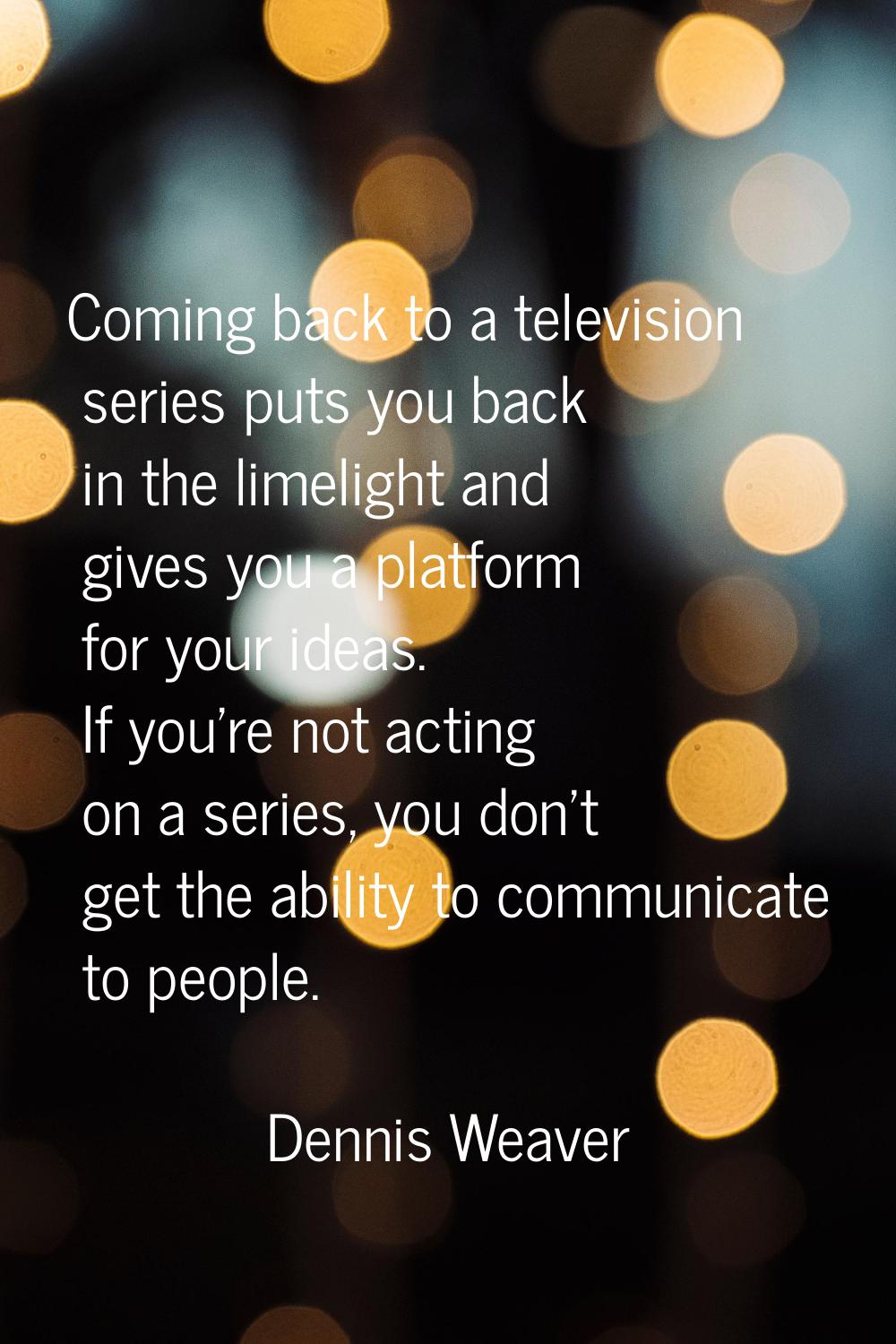 Coming back to a television series puts you back in the limelight and gives you a platform for your