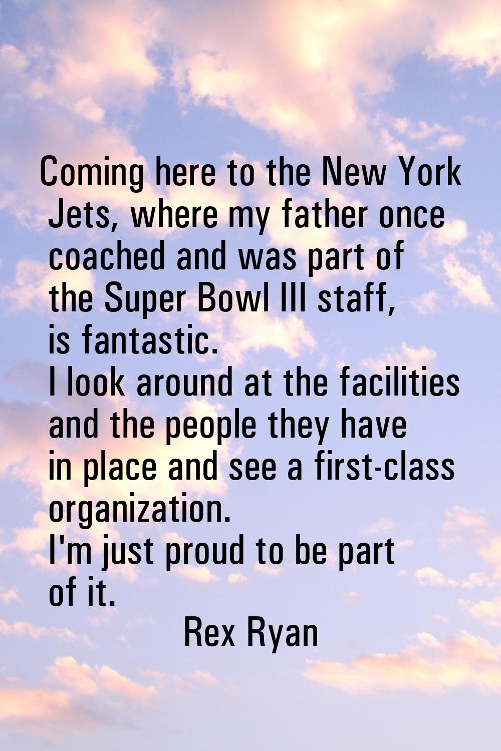 Coming here to the New York Jets, where my father once coached and was part of the Super Bowl III s