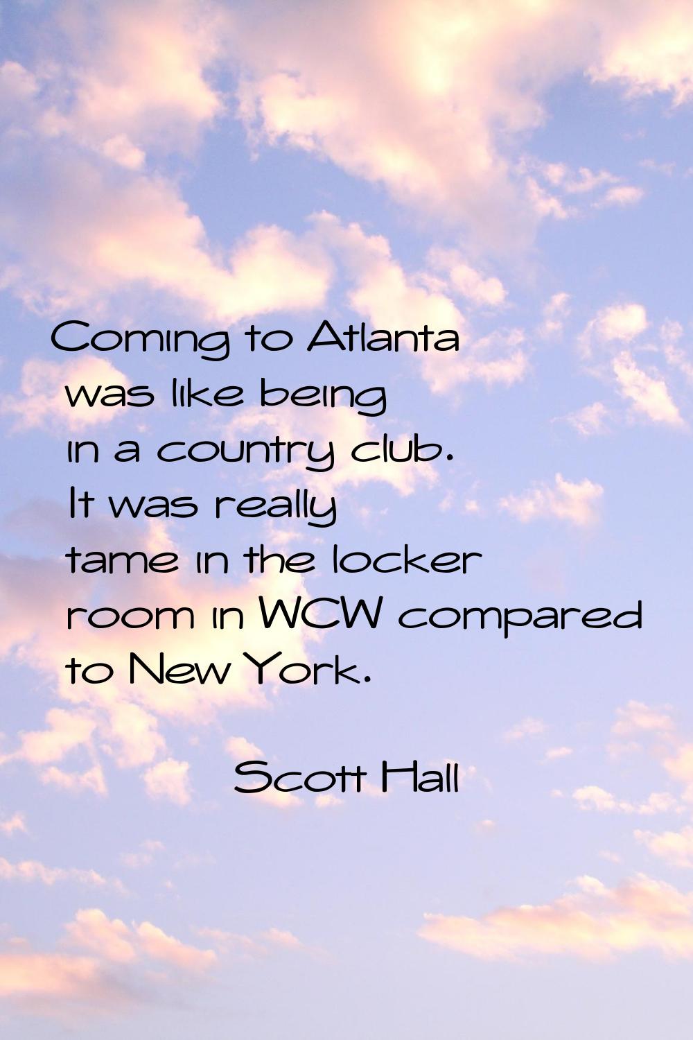Coming to Atlanta was like being in a country club. It was really tame in the locker room in WCW co