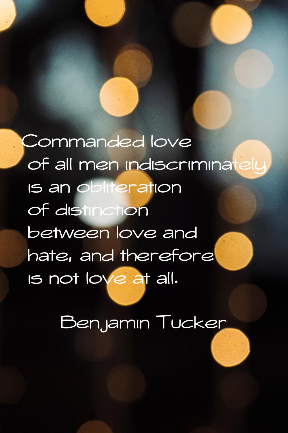 Commanded love of all men indiscriminately is an obliteration of distinction between love and hate,