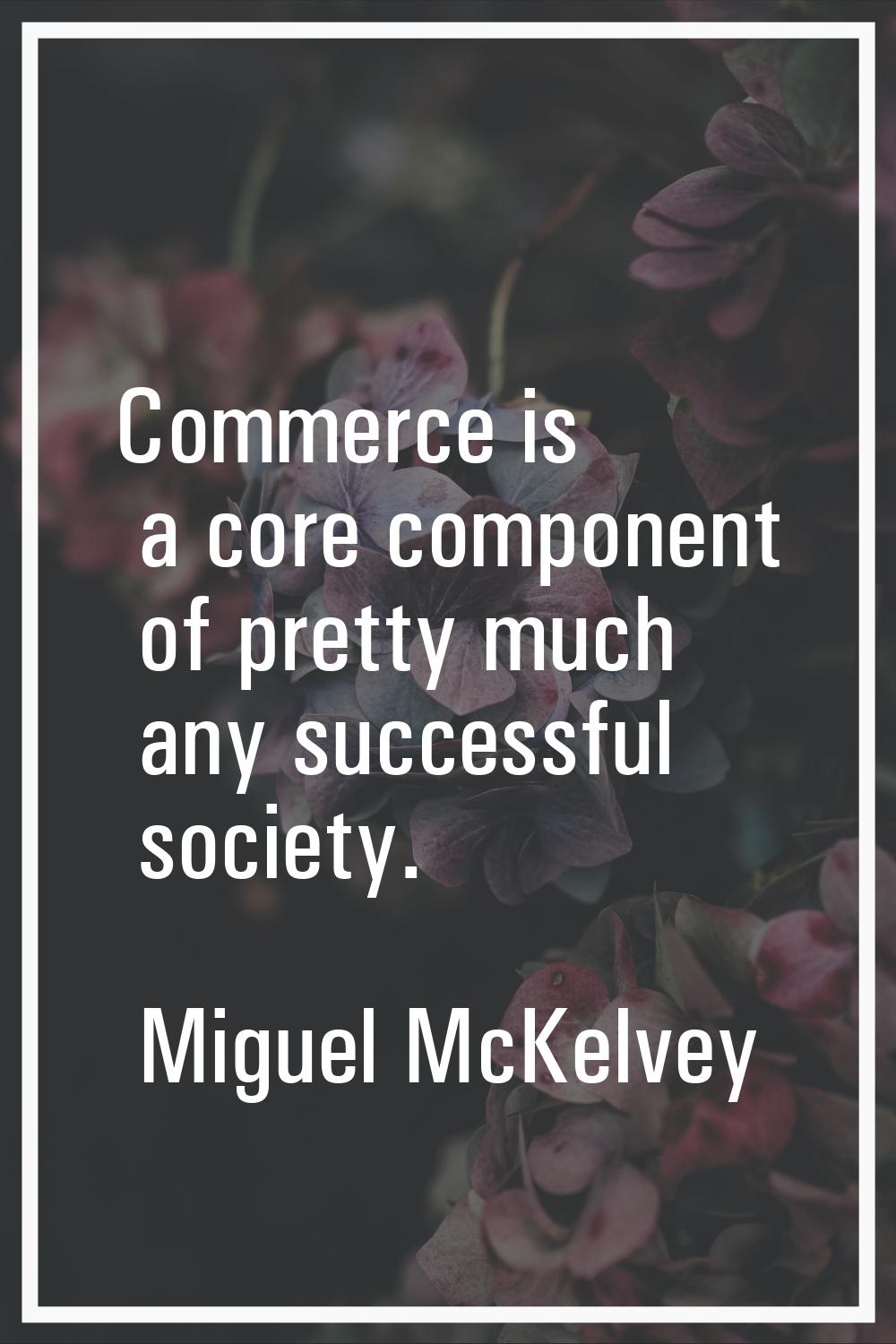 Commerce is a core component of pretty much any successful society.