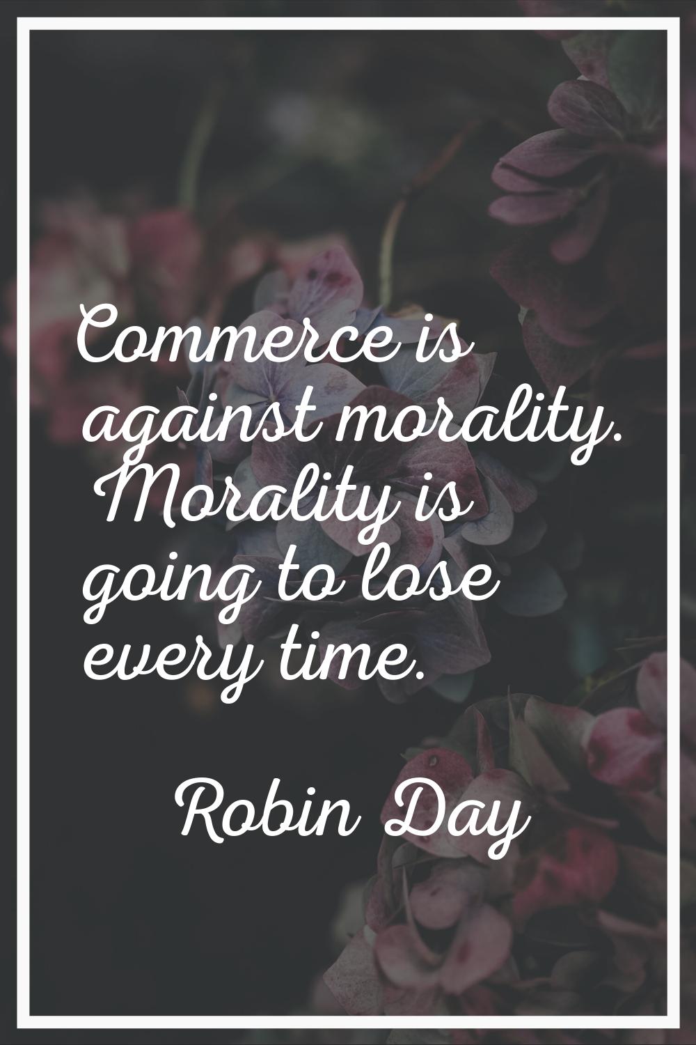 Commerce is against morality. Morality is going to lose every time.