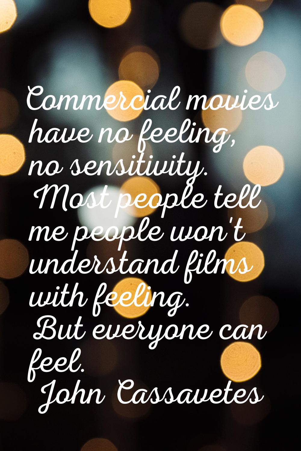Commercial movies have no feeling, no sensitivity. Most people tell me people won't understand film