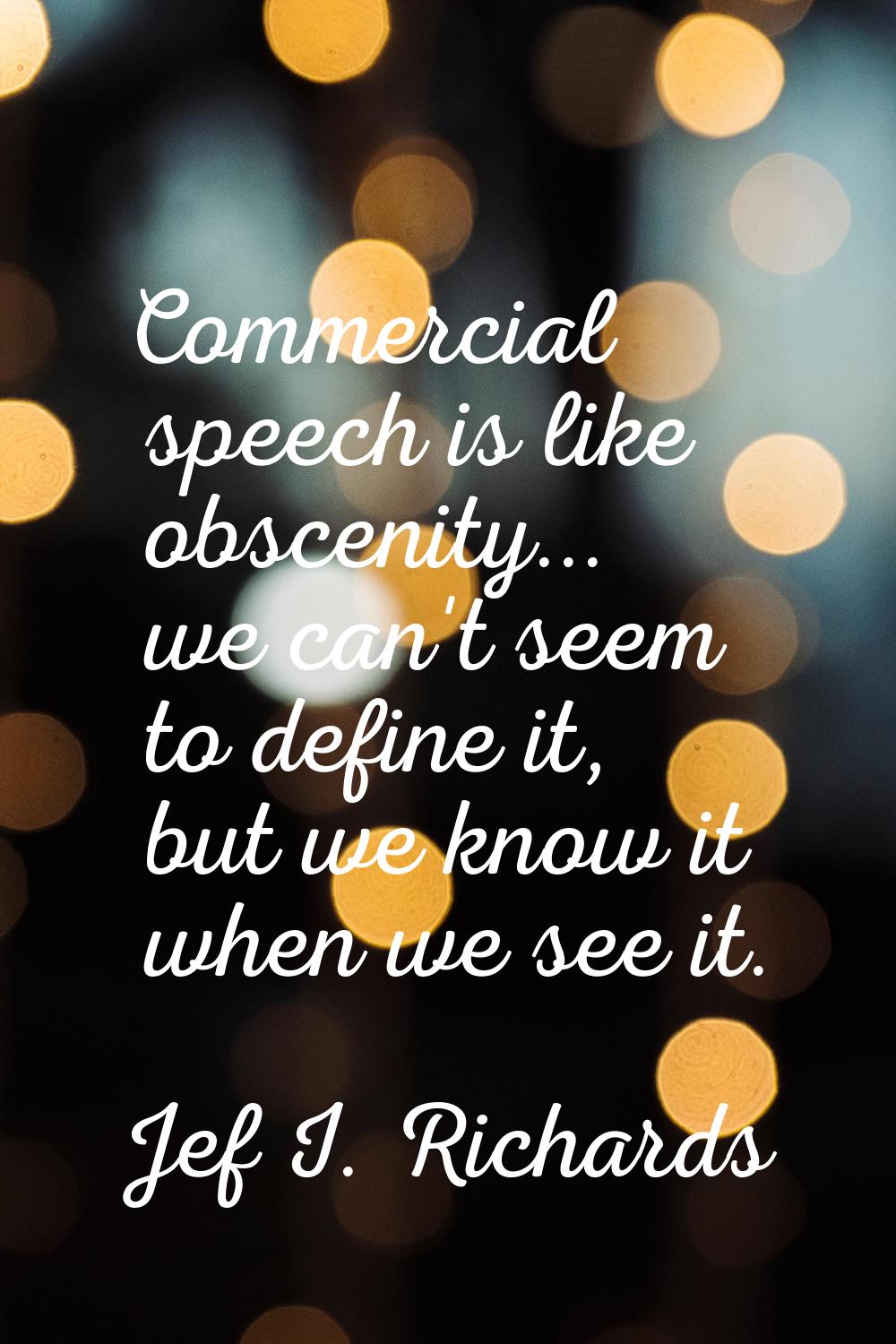 Commercial speech is like obscenity... we can't seem to define it, but we know it when we see it.