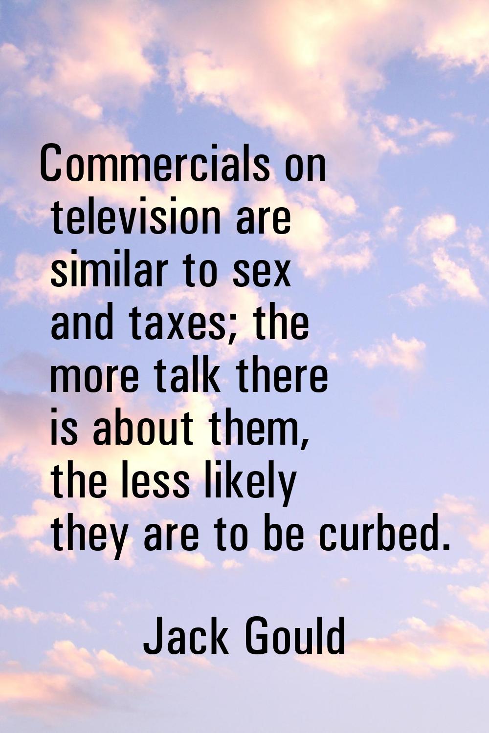 Commercials on television are similar to sex and taxes; the more talk there is about them, the less