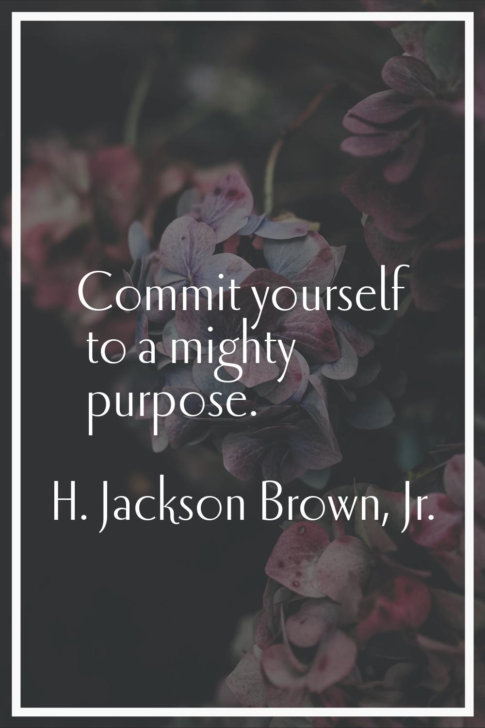 Commit yourself to a mighty purpose.