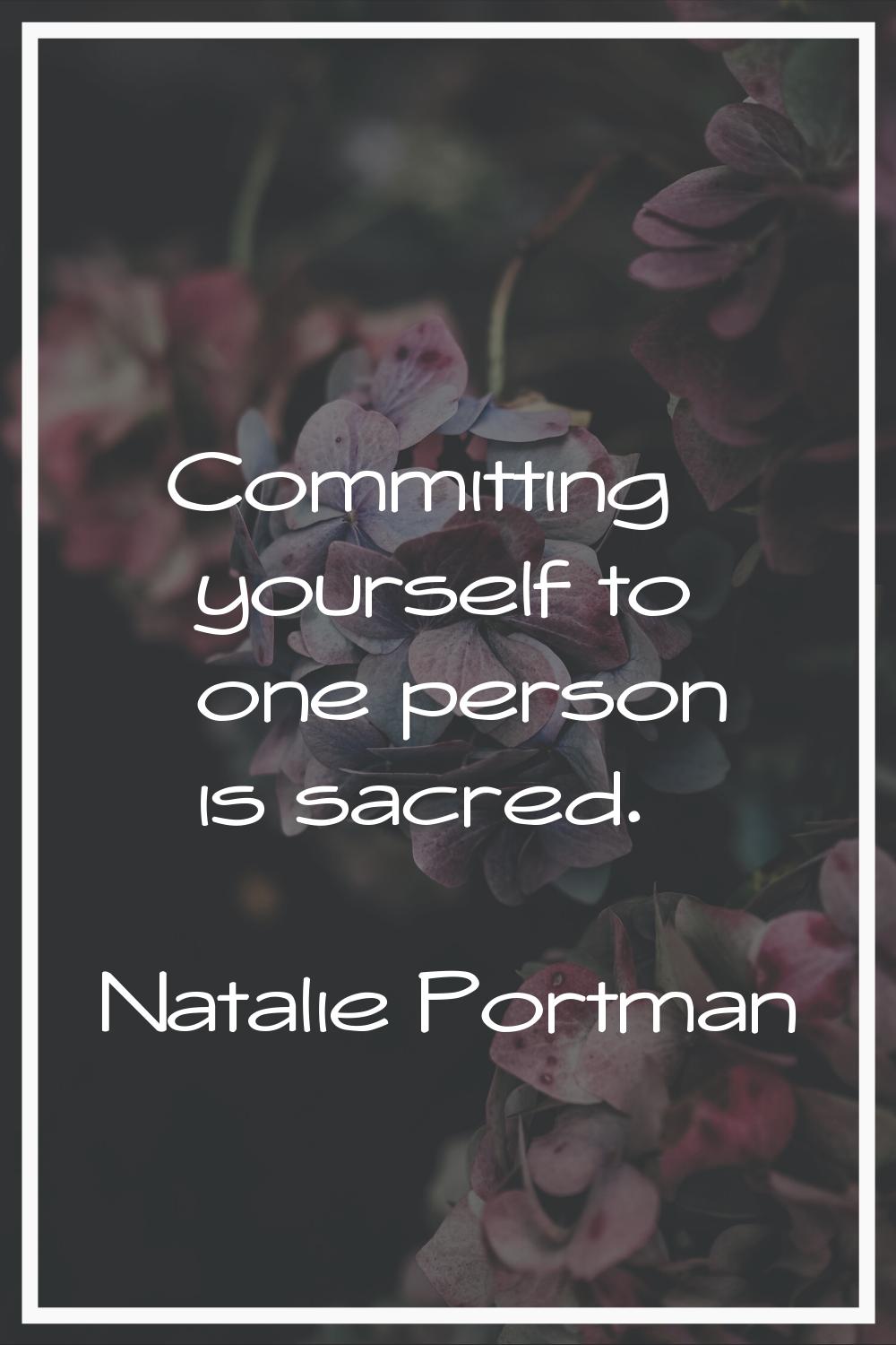 Committing yourself to one person is sacred.