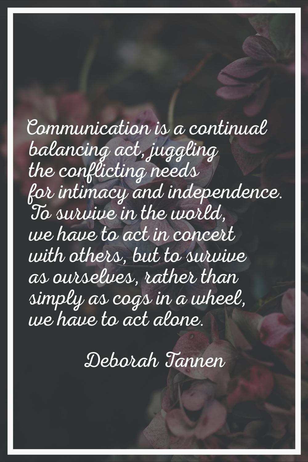 Communication is a continual balancing act, juggling the conflicting needs for intimacy and indepen