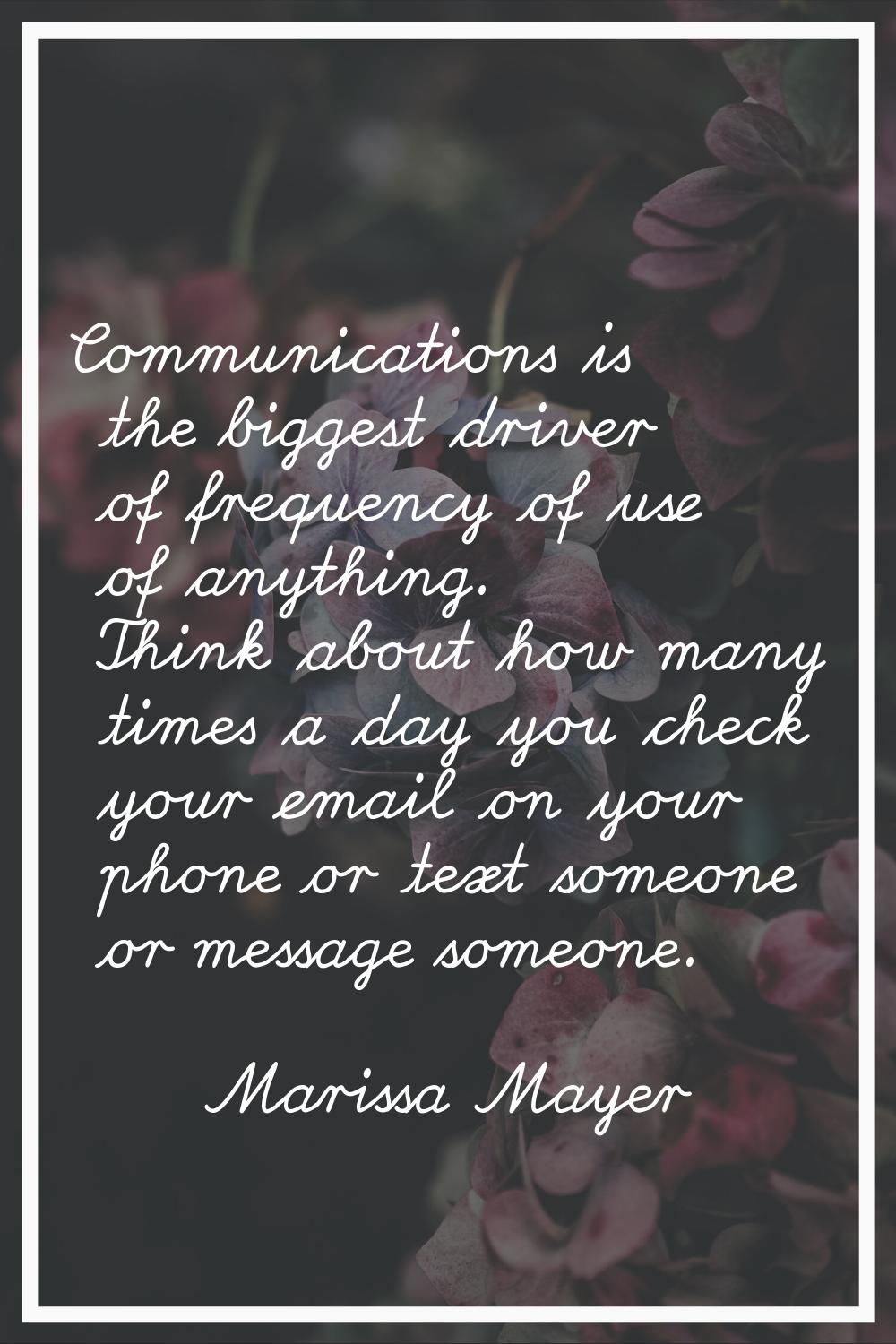 Communications is the biggest driver of frequency of use of anything. Think about how many times a 