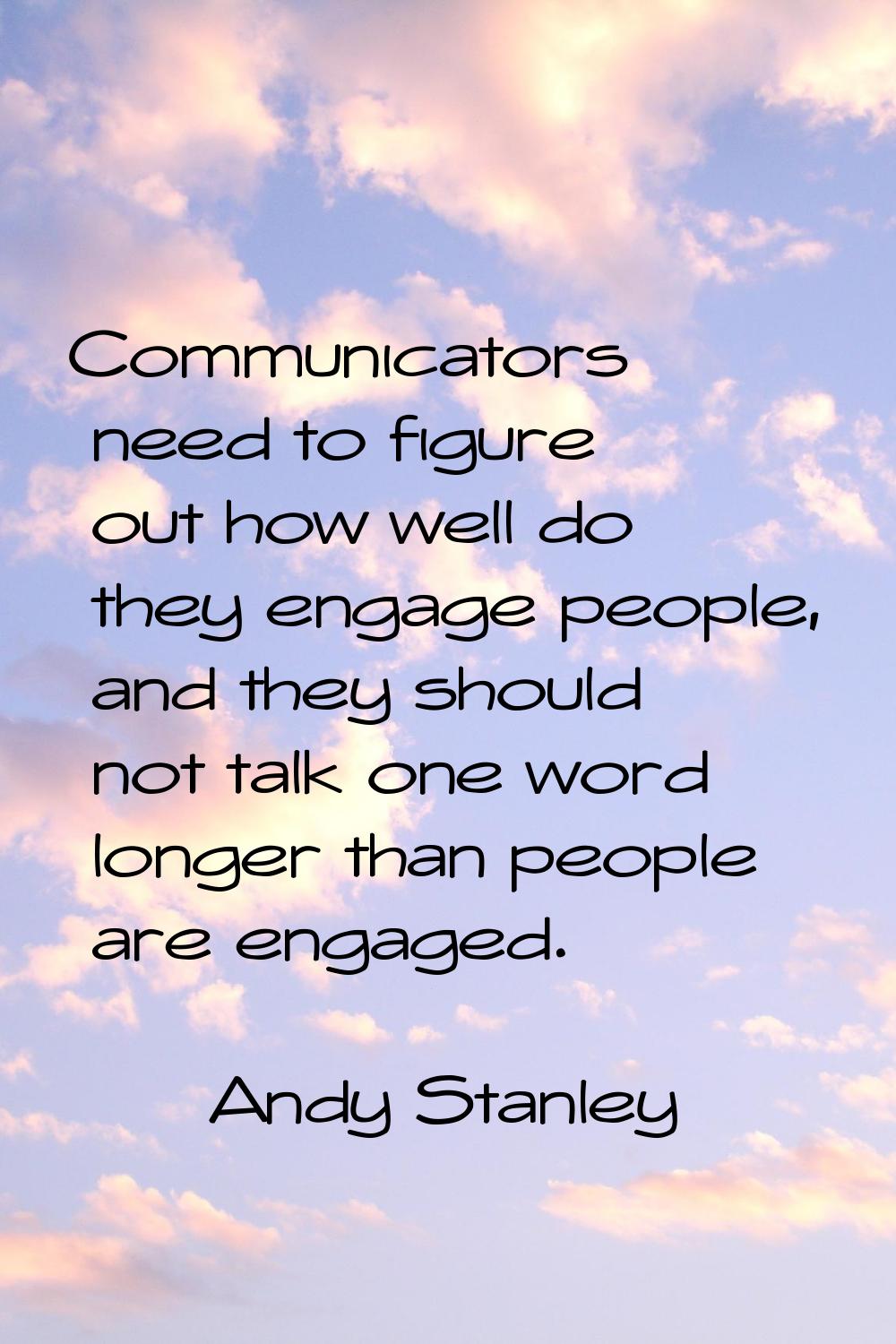 Communicators need to figure out how well do they engage people, and they should not talk one word 