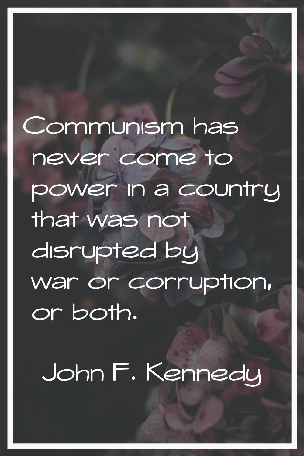 Communism has never come to power in a country that was not disrupted by war or corruption, or both