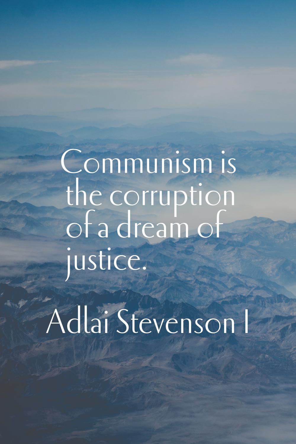 Communism is the corruption of a dream of justice.