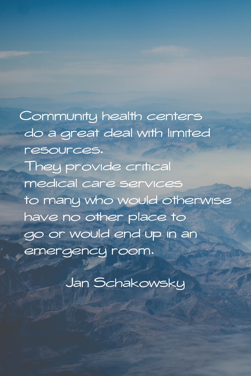 Community health centers do a great deal with limited resources. They provide critical medical care