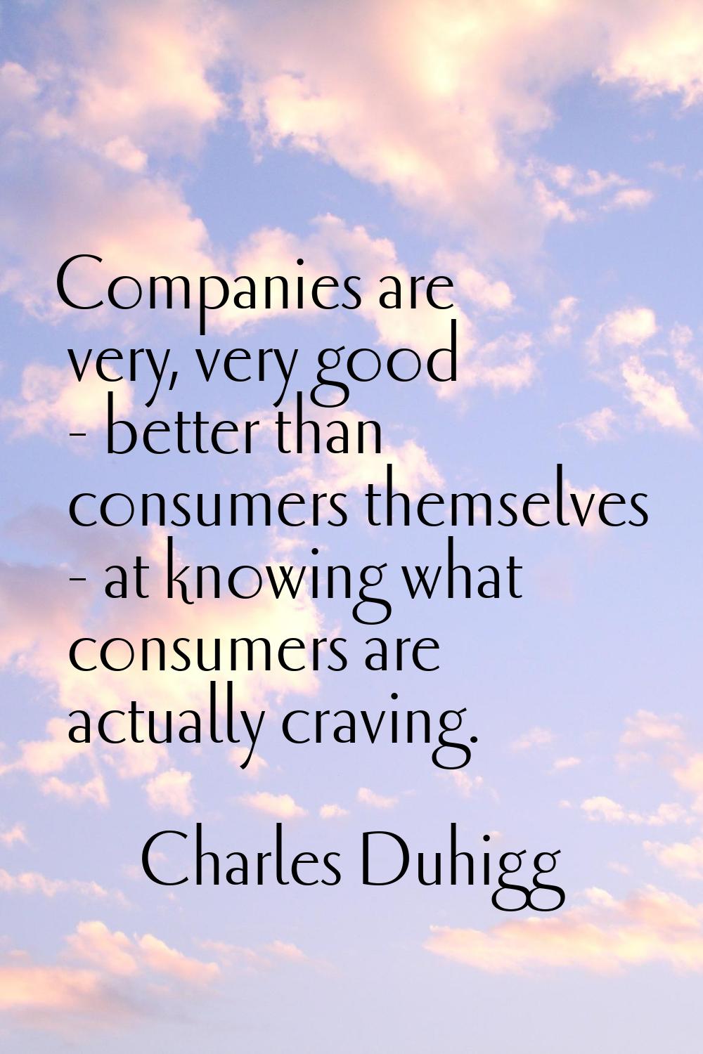 Companies are very, very good - better than consumers themselves - at knowing what consumers are ac