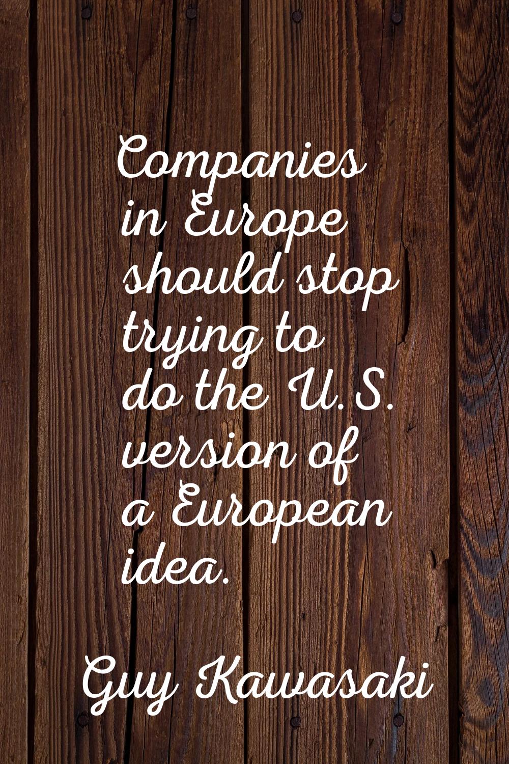 Companies in Europe should stop trying to do the U.S. version of a European idea.