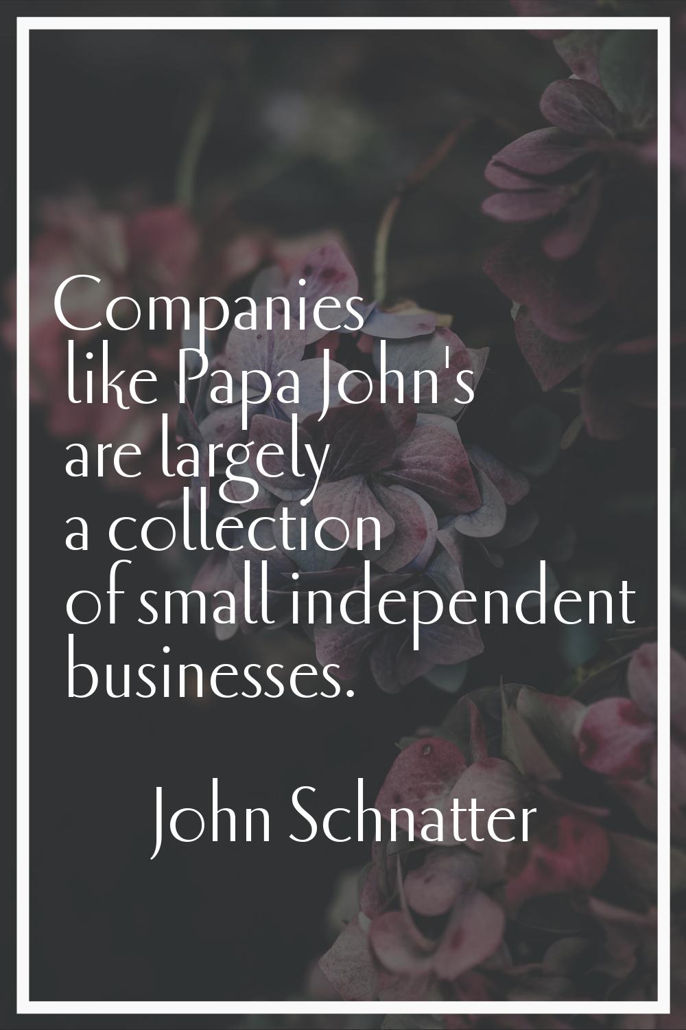 Companies like Papa John's are largely a collection of small independent businesses.