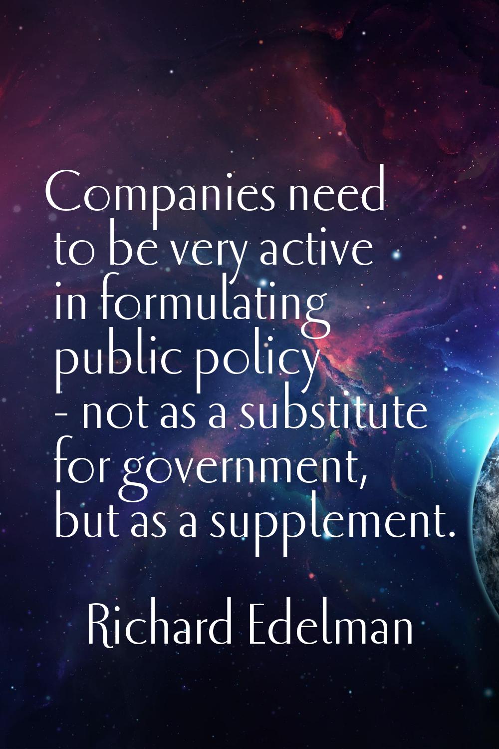 Companies need to be very active in formulating public policy - not as a substitute for government,