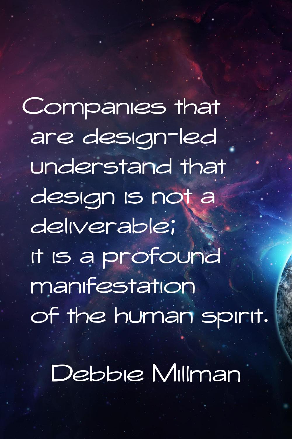 Companies that are design-led understand that design is not a deliverable; it is a profound manifes