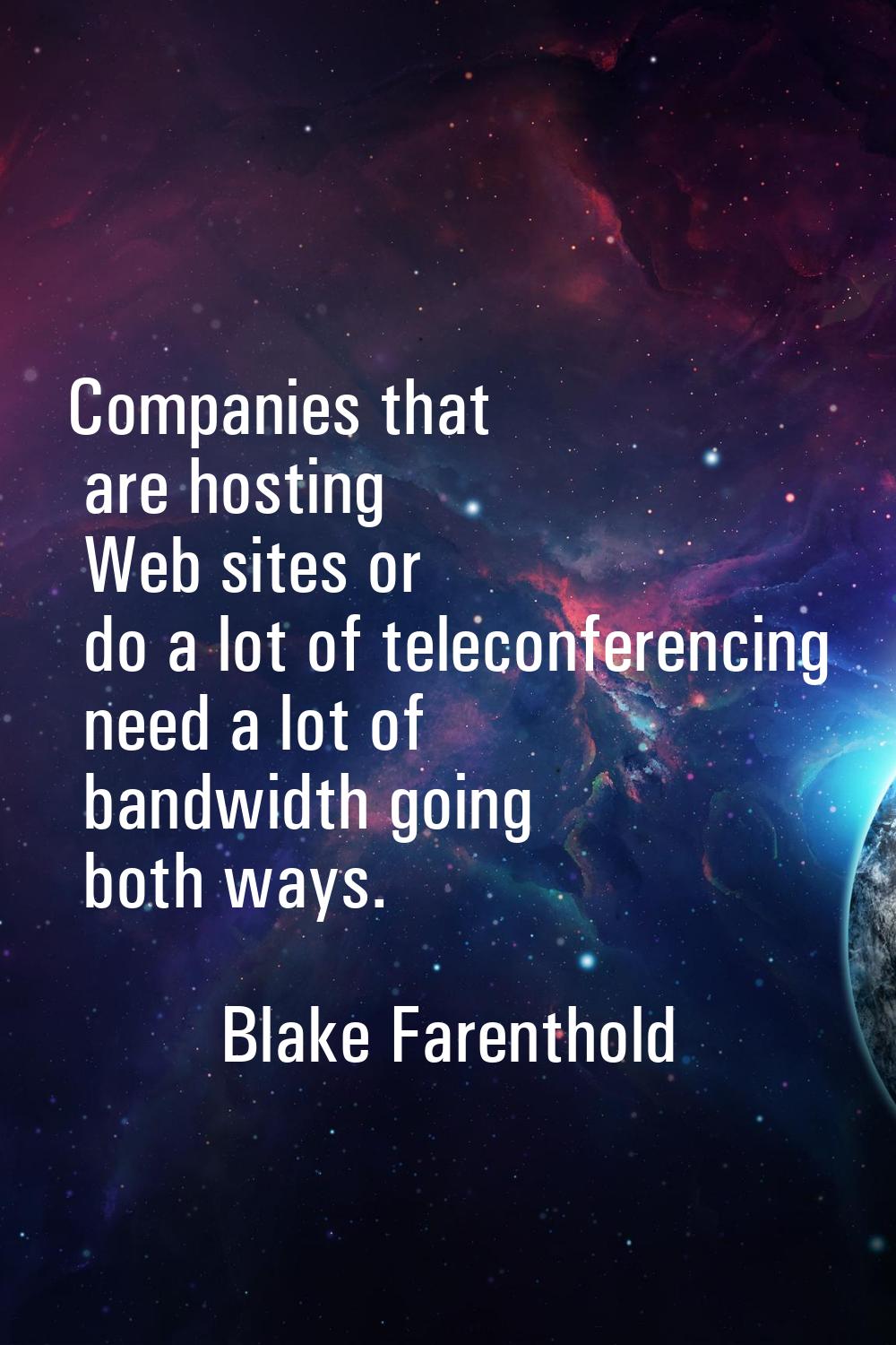 Companies that are hosting Web sites or do a lot of teleconferencing need a lot of bandwidth going 