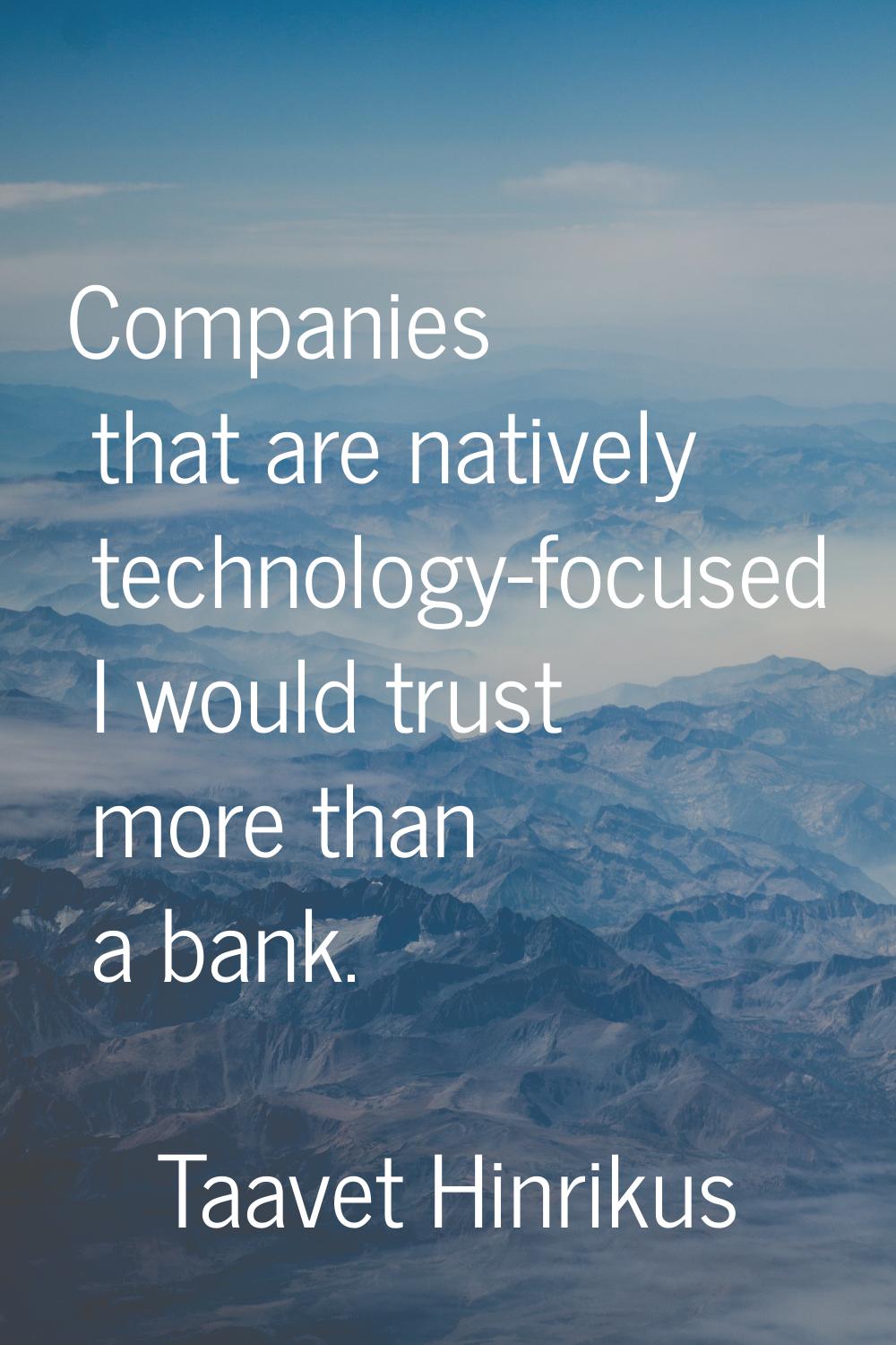 Companies that are natively technology-focused I would trust more than a bank.