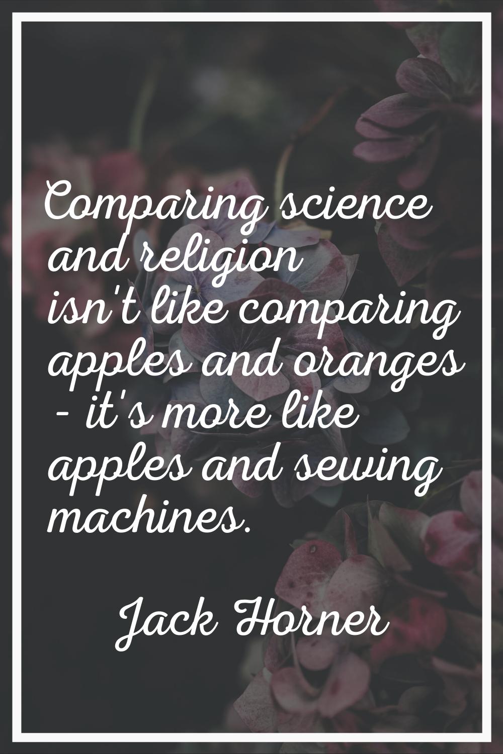 Comparing science and religion isn't like comparing apples and oranges - it's more like apples and 