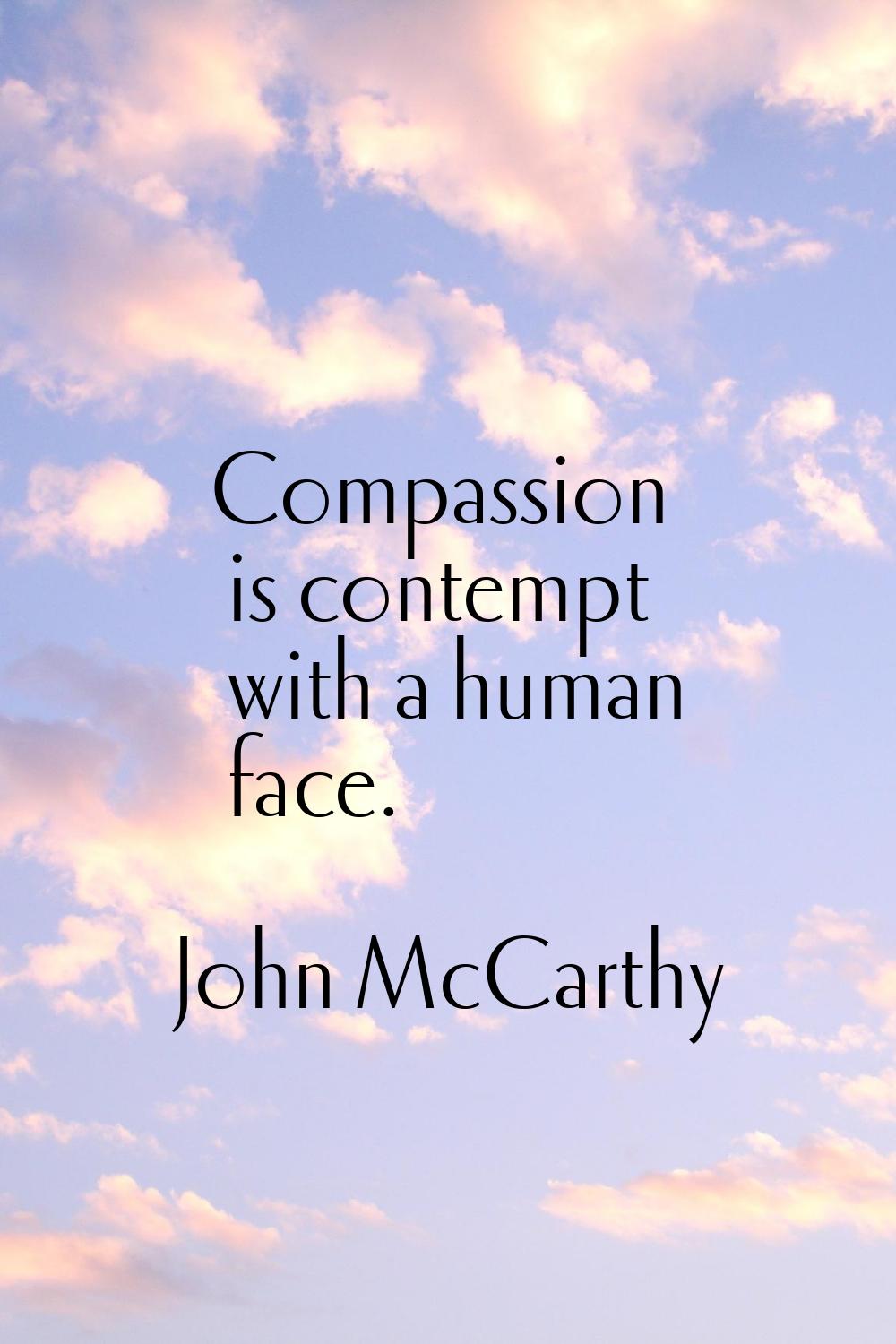 Compassion is contempt with a human face.