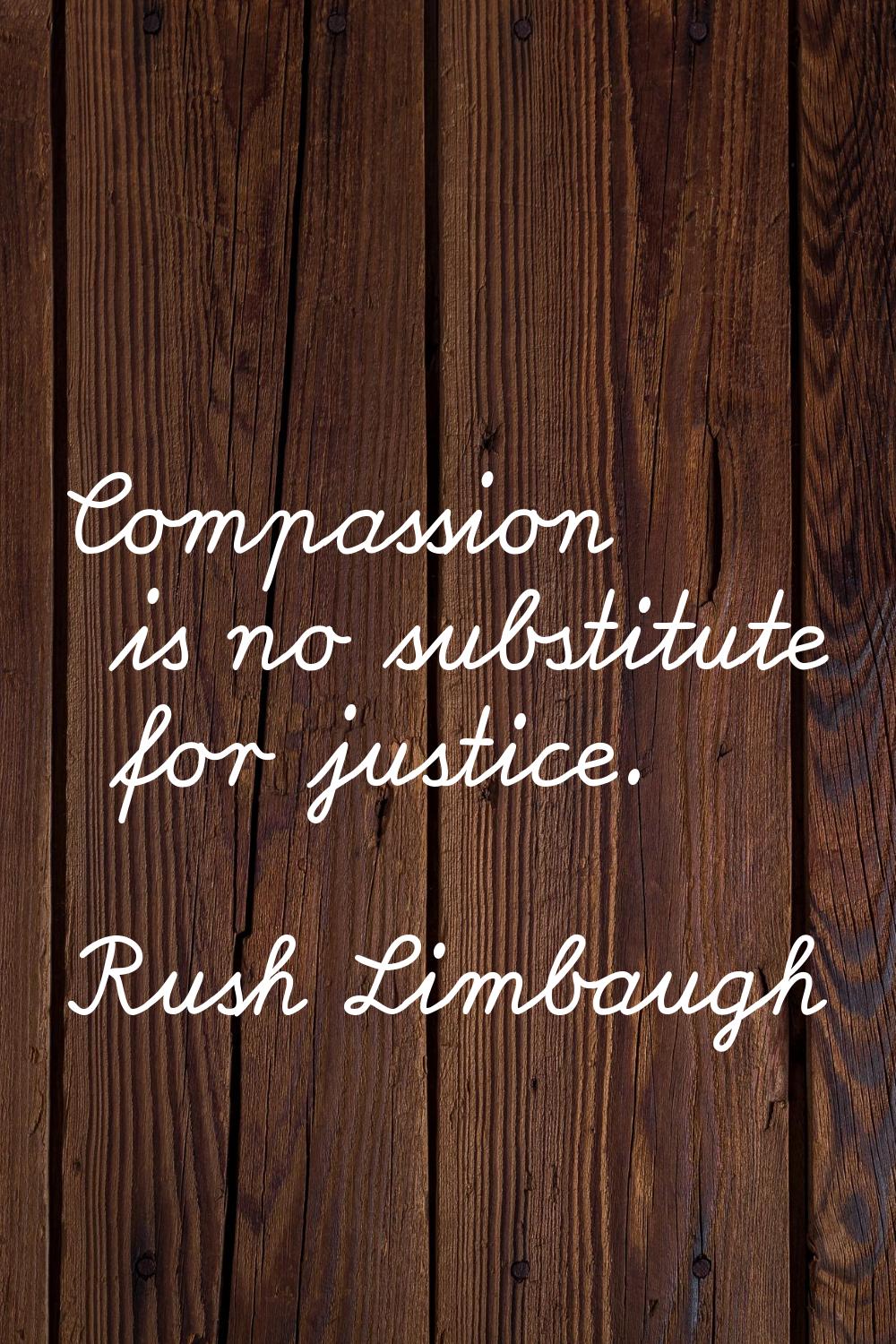 Compassion is no substitute for justice.