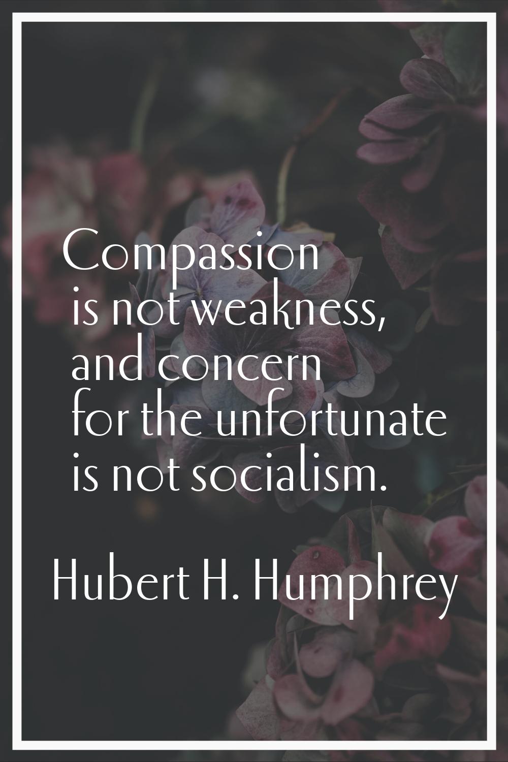 Compassion is not weakness, and concern for the unfortunate is not socialism.
