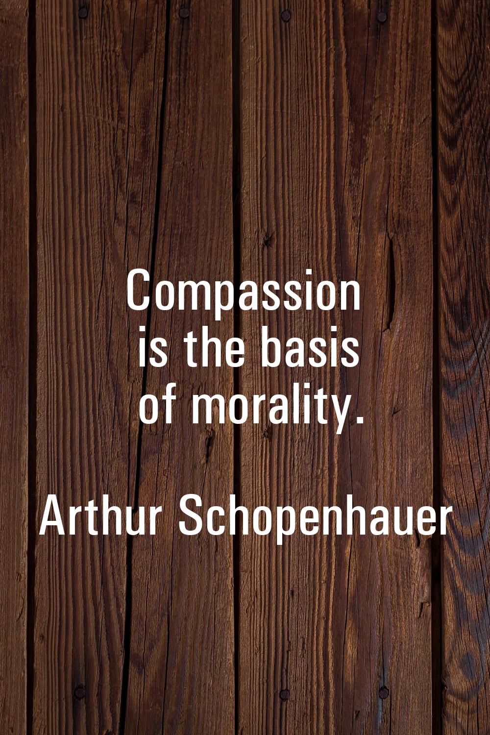 Compassion is the basis of morality.