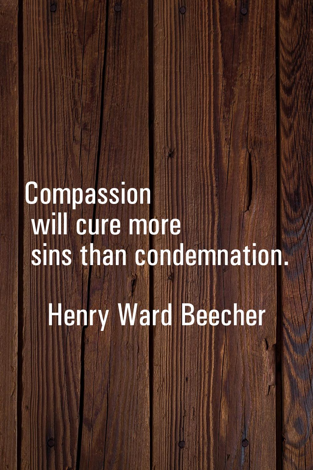Compassion will cure more sins than condemnation.