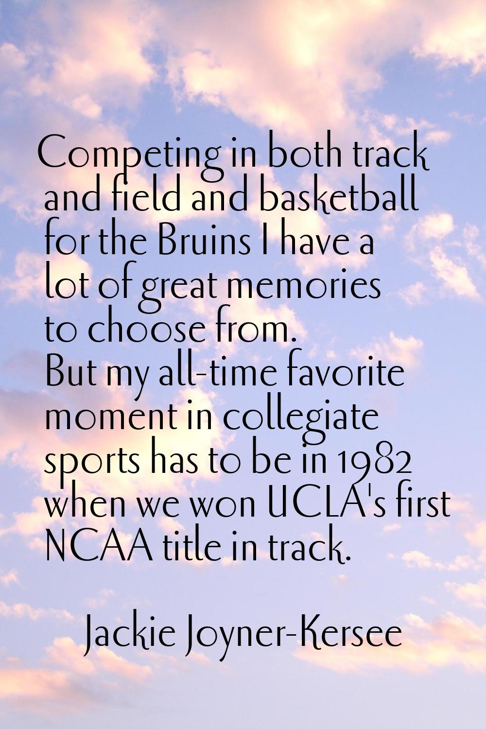 Competing in both track and field and basketball for the Bruins I have a lot of great memories to c
