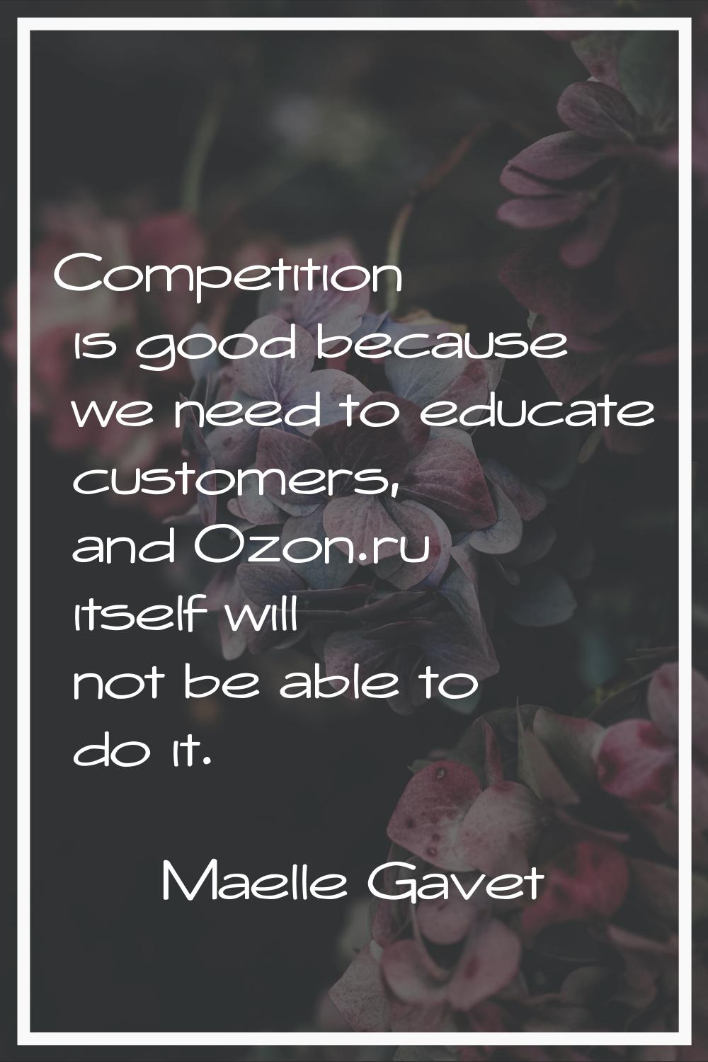 Competition is good because we need to educate customers, and Ozon.ru itself will not be able to do