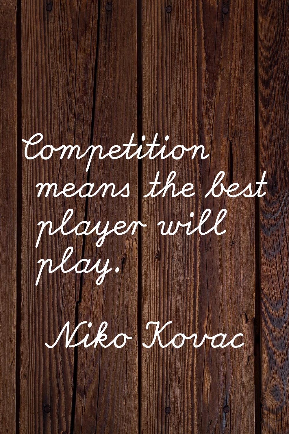 Competition means the best player will play.