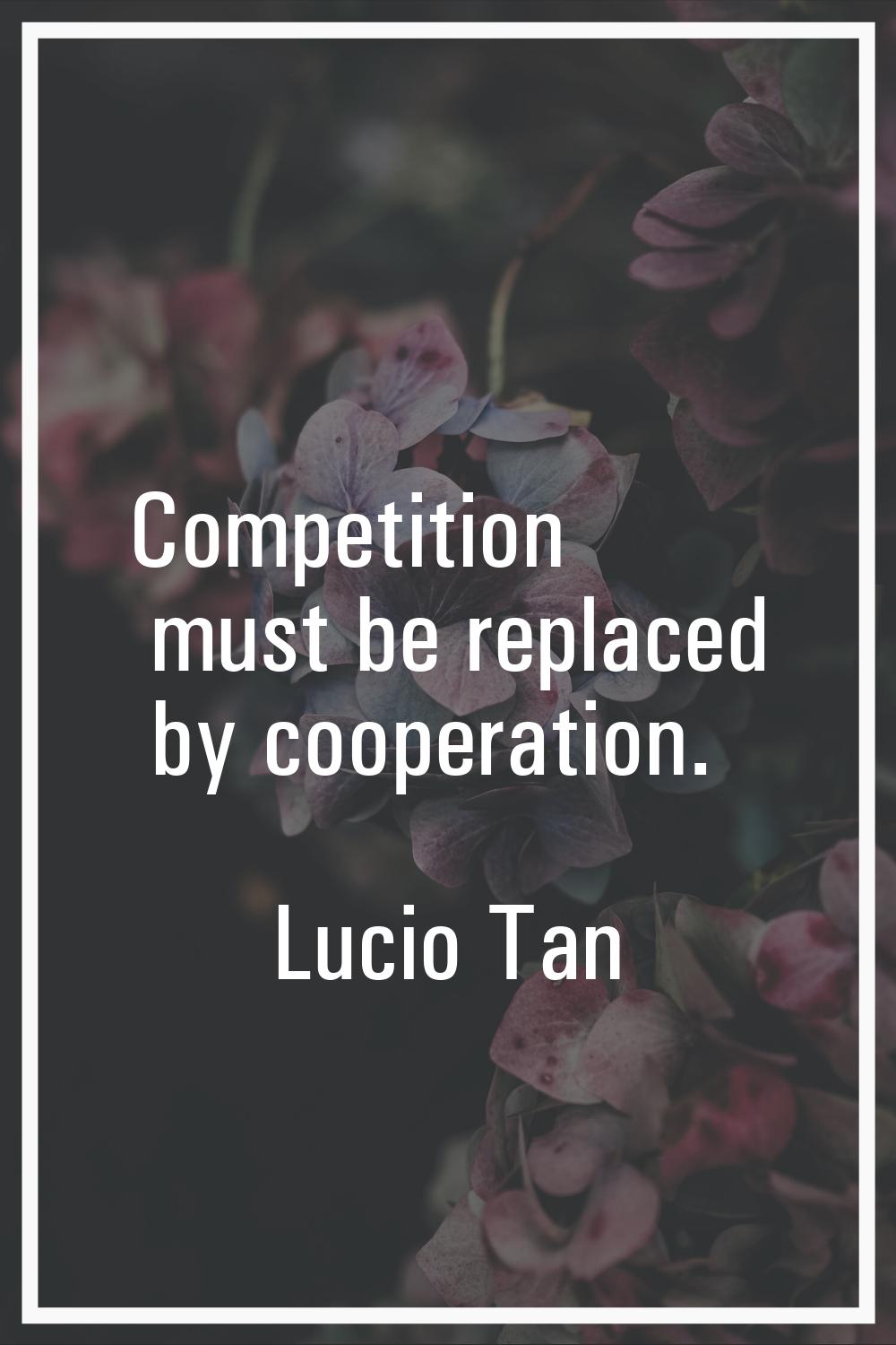 Competition must be replaced by cooperation.