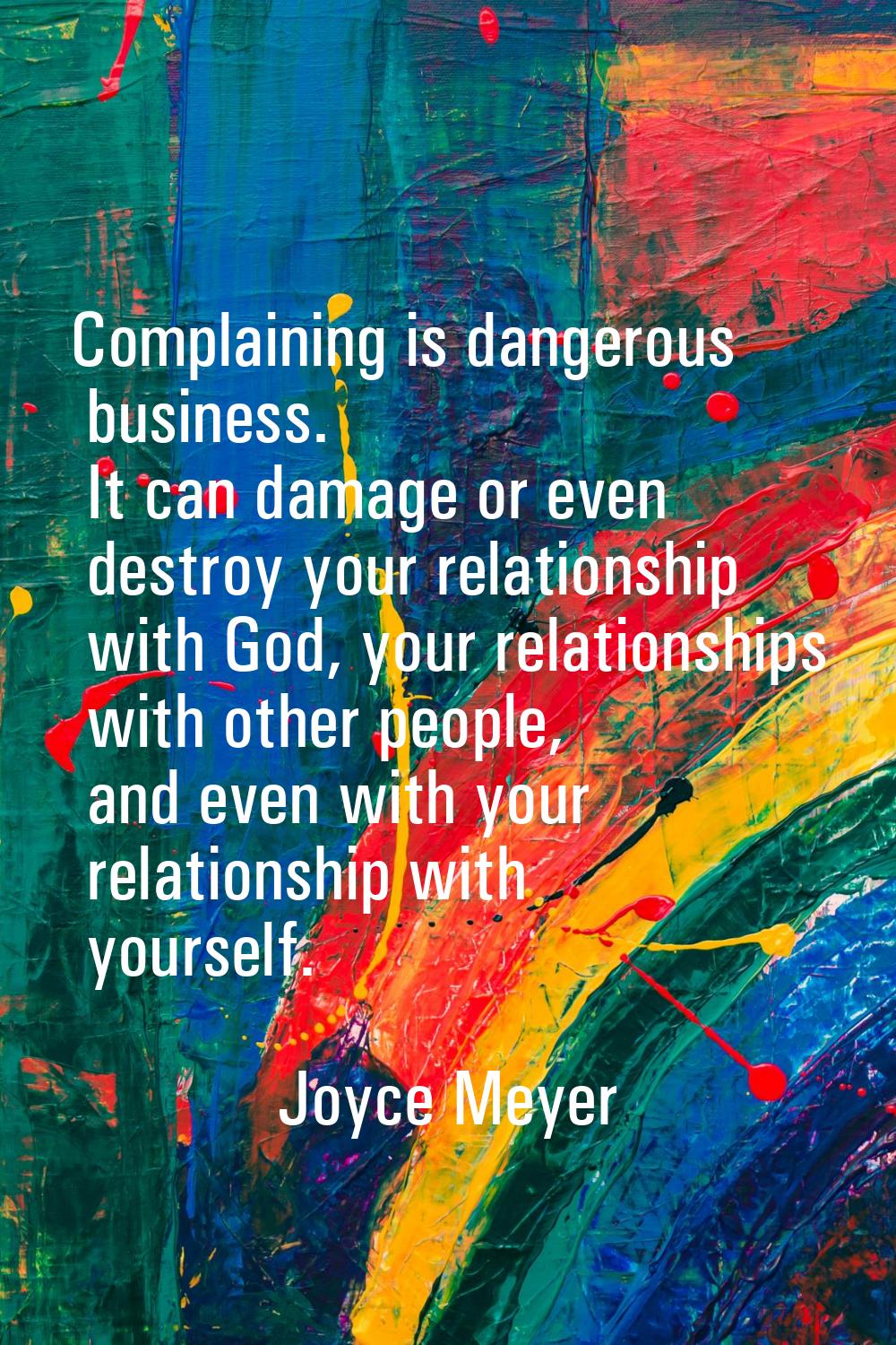 Complaining is dangerous business. It can damage or even destroy your relationship with God, your r