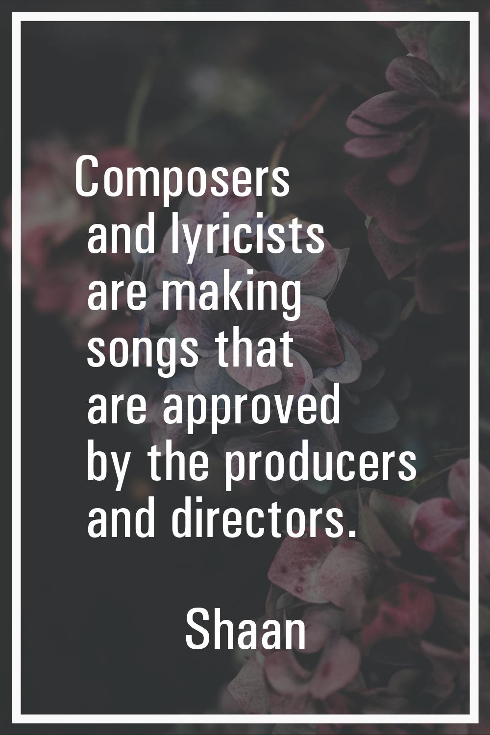 Composers and lyricists are making songs that are approved by the producers and directors.