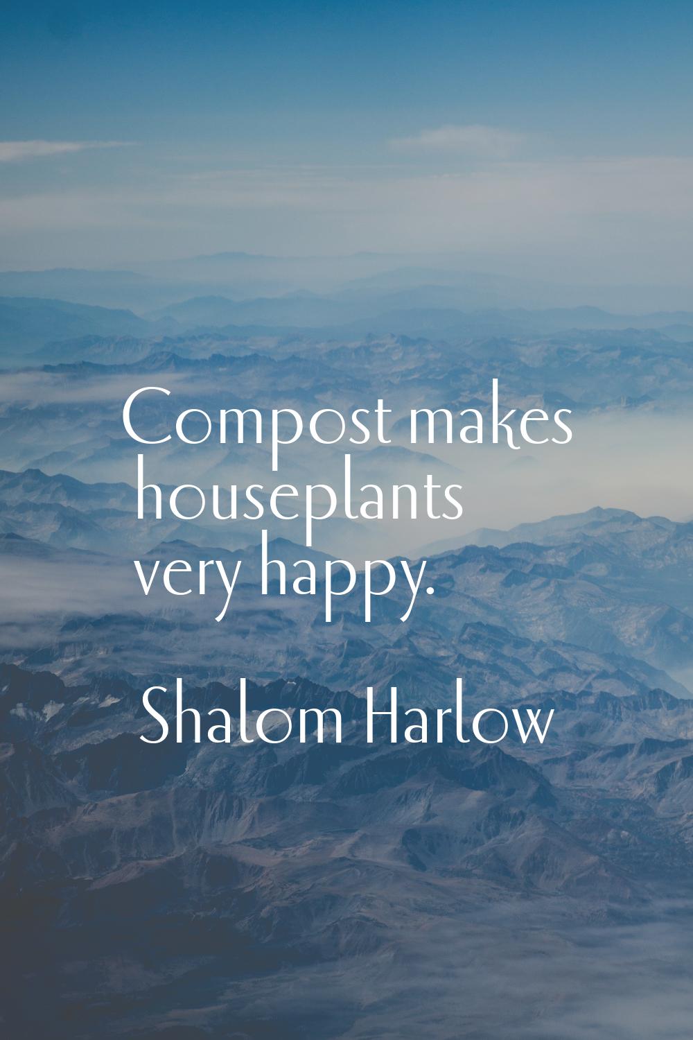 Compost makes houseplants very happy.