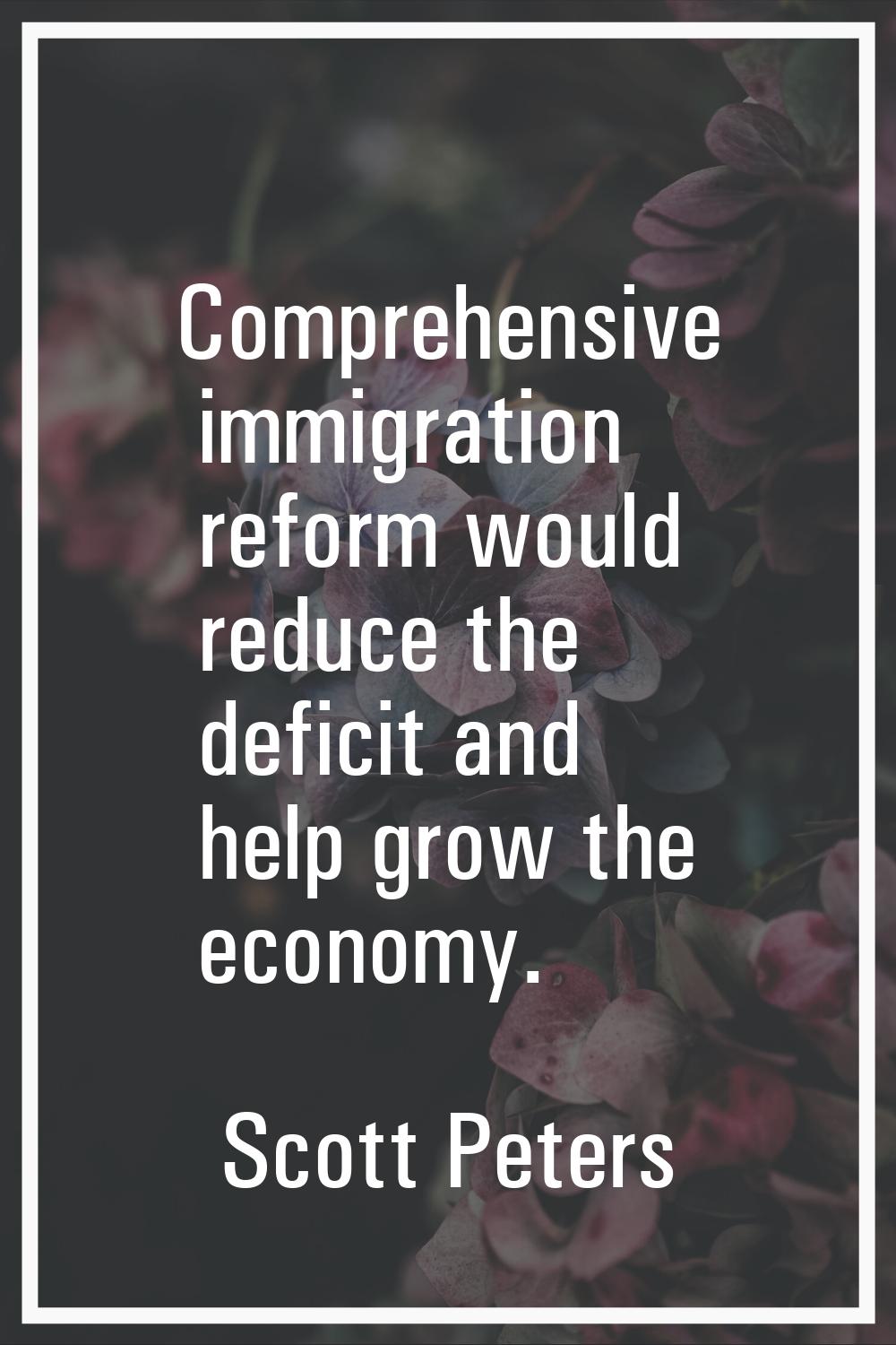 Comprehensive immigration reform would reduce the deficit and help grow the economy.
