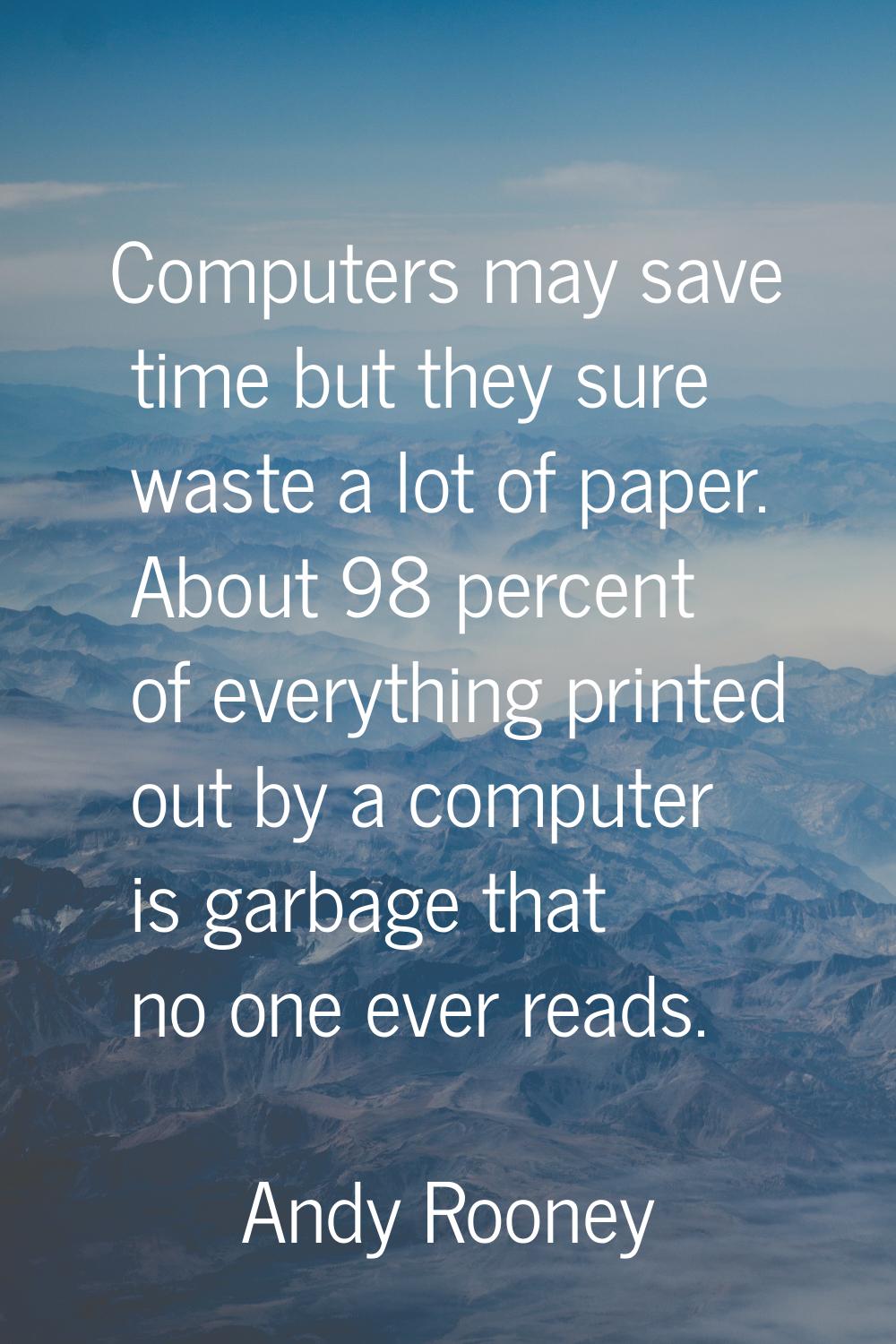 Computers may save time but they sure waste a lot of paper. About 98 percent of everything printed 