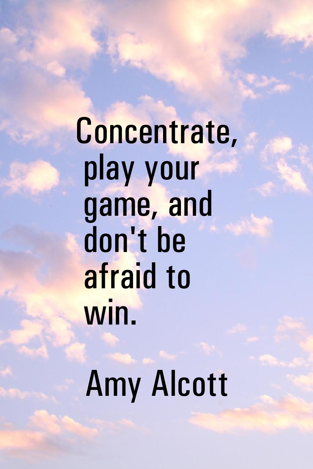 Concentrate, play your game, and don't be afraid to win.
