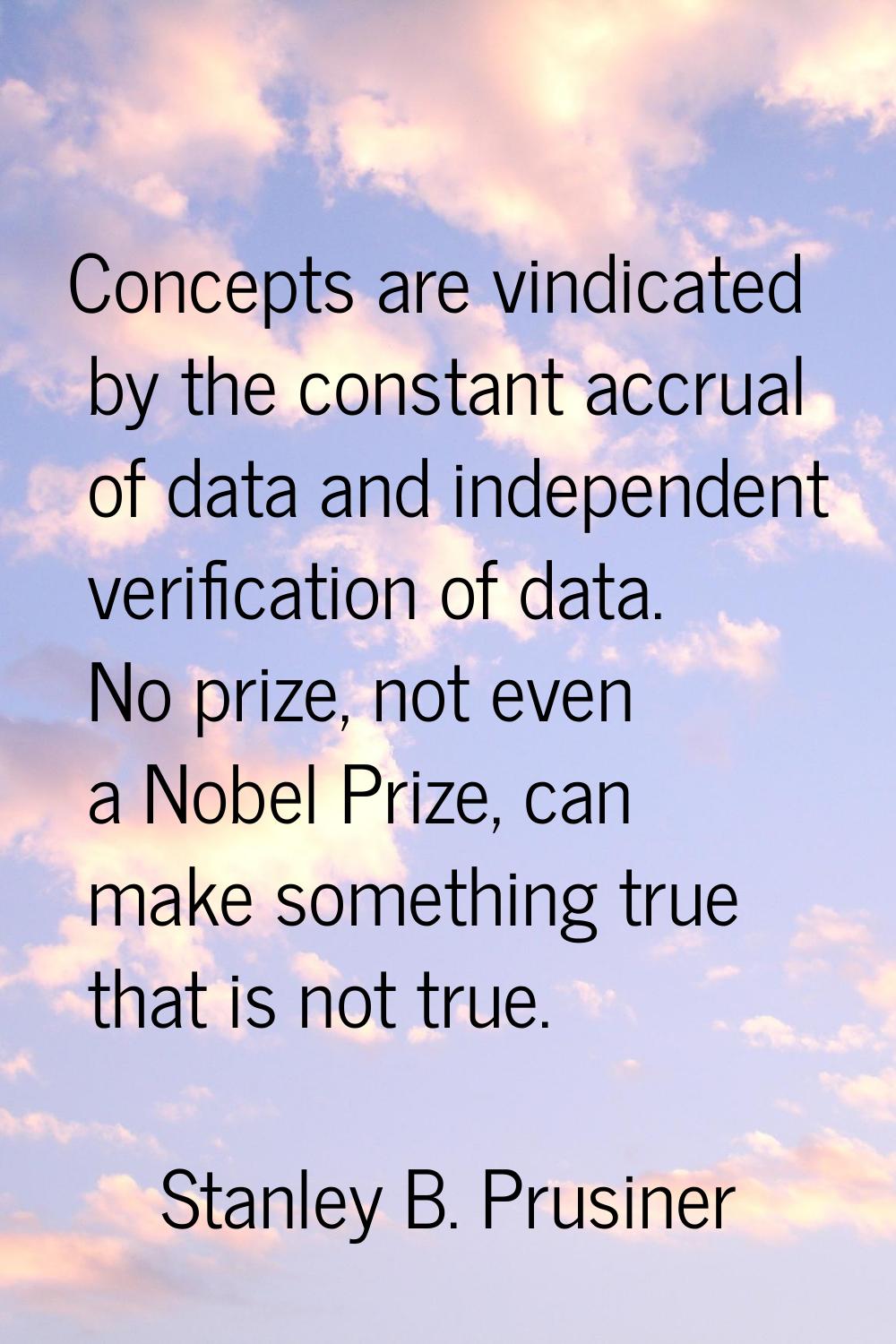 Concepts are vindicated by the constant accrual of data and independent verification of data. No pr